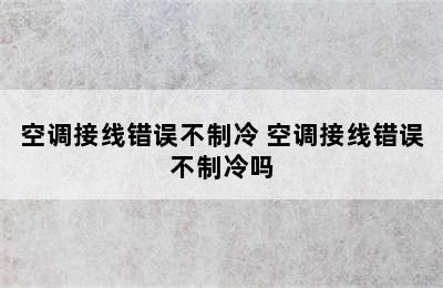 空调接线错误不制冷 空调接线错误不制冷吗